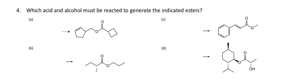 4. Which acid and alcohol must be reacted to generate the indicated esters?
(a)
(b)
(c)
ов
↑
(d)
OH